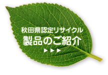 秋田県認定リサイクル製品のご紹介