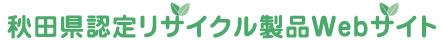 秋田県認定リサイクル製品Webサイト