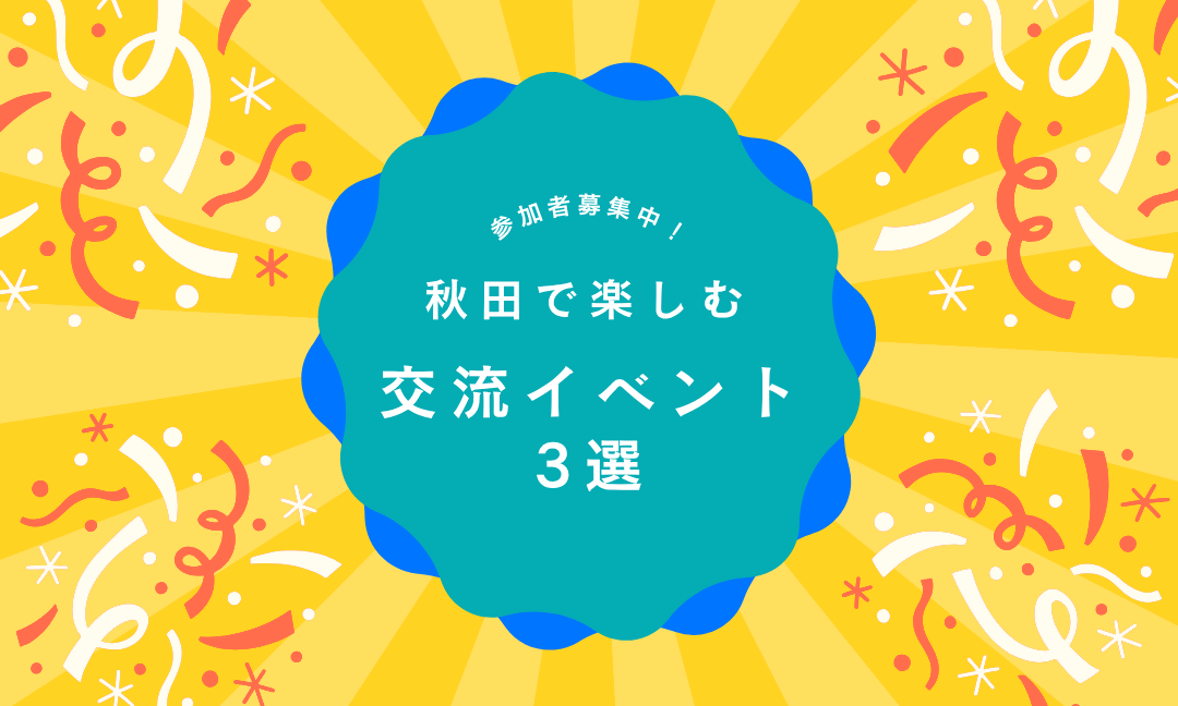 自然な出会いが見つかる！秋田で楽しみながら参加できるイベント3選 [167KB]