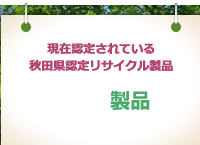 現在認定されている秋田県認定リサイクル製品